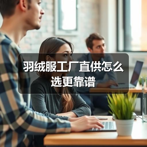 羽绒服工厂直供怎么选更靠谱 羽绒服工厂直供怎么选更靠谱