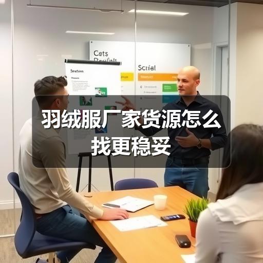 羽绒服厂家货源怎么找更稳妥 羽绒服厂家货源怎么找更稳妥